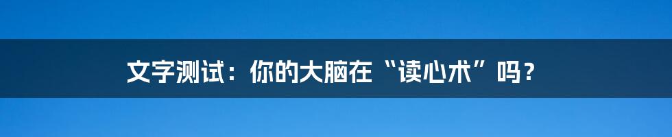 文字测试：你的大脑在“读心术”吗？