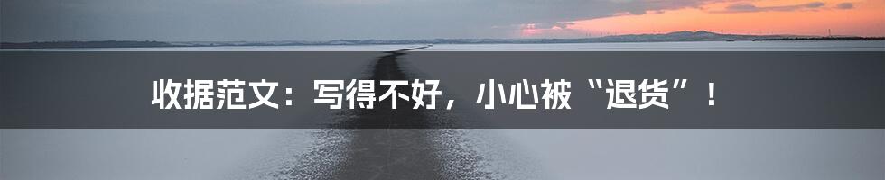 收据范文:写得不好,小心被“退货”!