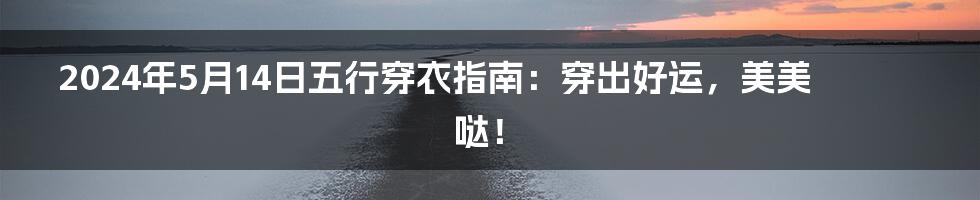 2024年5月14日五行穿衣指南:穿出好运,美美哒!