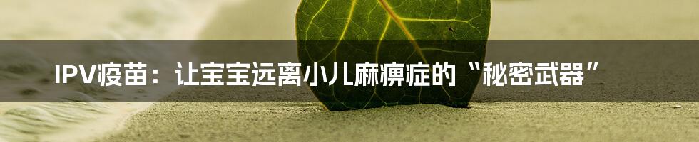 IPV疫苗:让宝宝远离小儿麻痹症的“秘密武器”