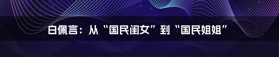 白佩言:从“国民闺女”到“国民姐姐”