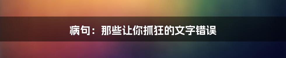 病句:那些让你抓狂的文字错误