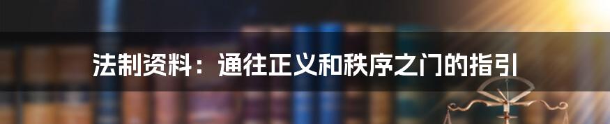 法制资料:通往正义和秩序之门的指引