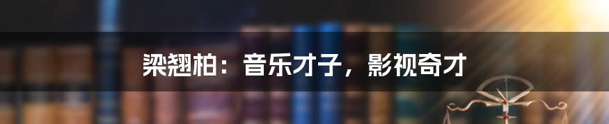 梁翘柏:音乐才子,影视奇才