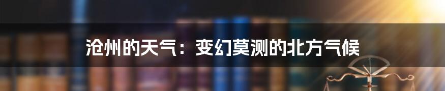 沧州的天气:变幻莫测的北方气候