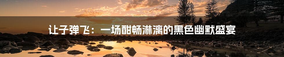 让子弹飞：一场酣畅淋漓的黑色幽默盛宴