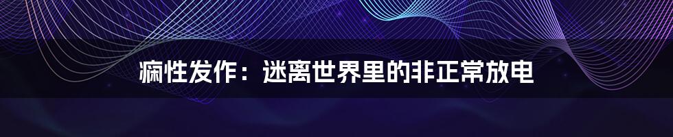 痫性发作：迷离世界里的非正常放电