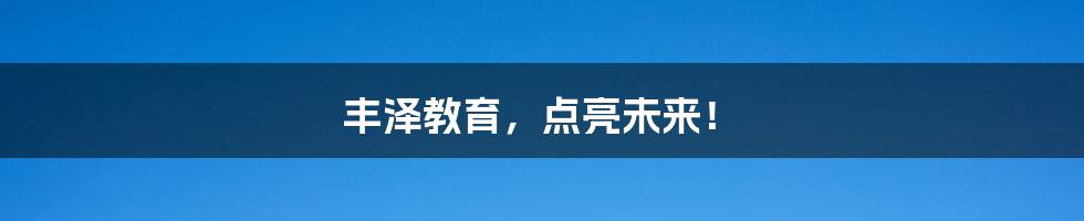 丰泽教育,点亮未来!