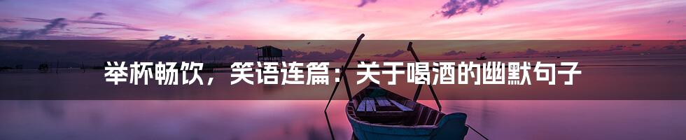 举杯畅饮,笑语连篇:关于喝酒的幽默句子