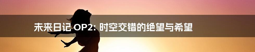 未来日记 OP2: 时空交错的绝望与希望