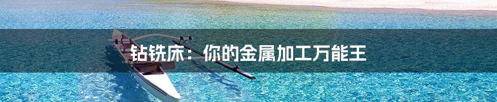 钻铣床:你的金属加工万能王