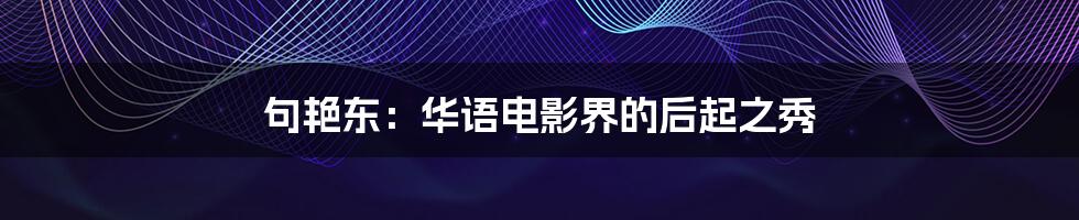 句艳东:华语电影界的后起之秀