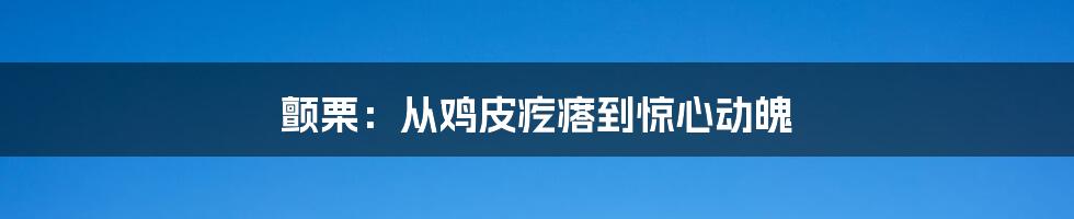 颤栗:从鸡皮疙瘩到惊心动魄
