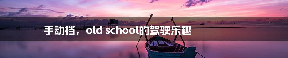 手动挡,old school的驾驶乐趣