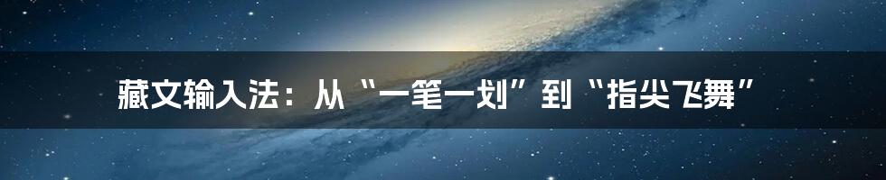 藏文输入法:从“一笔一划”到“指尖飞舞”