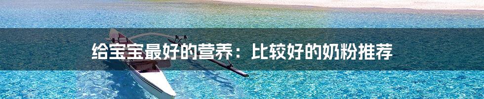 给宝宝最好的营养:比较好的奶粉推荐
