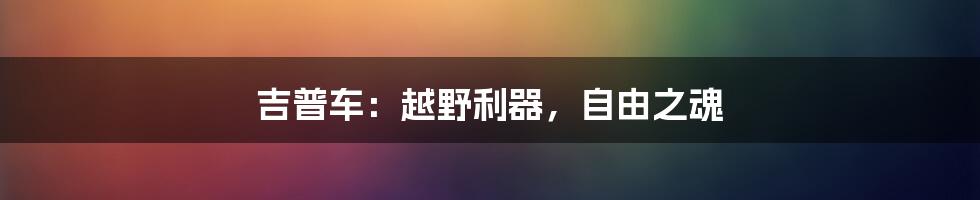 吉普车:越野利器,自由之魂