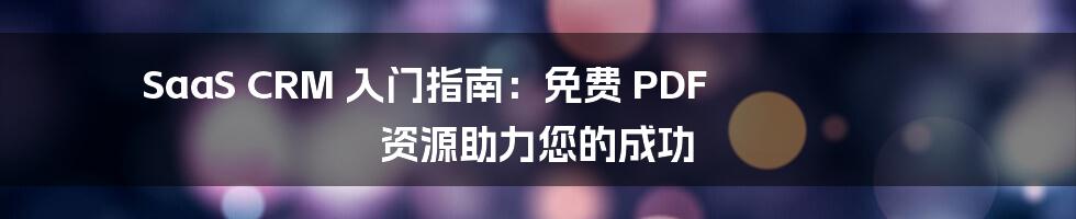 SaaS CRM 入门指南:免费 PDF 资源助力您的成功