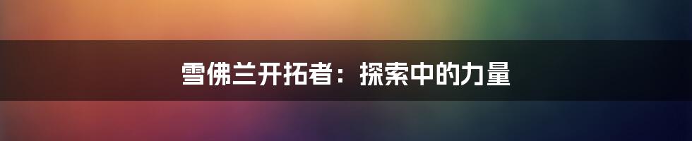 雪佛兰开拓者:探索中的力量