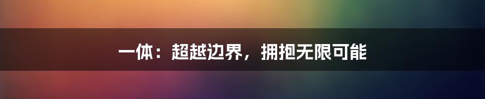 一体：超越边界，拥抱无限可能