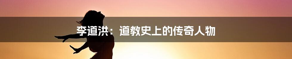 李道洪:道教史上的传奇人物