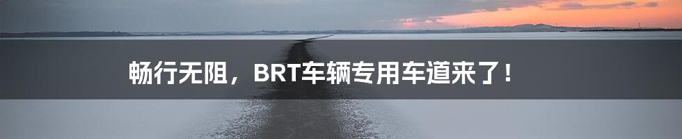 畅行无阻，BRT车辆专用车道来了！