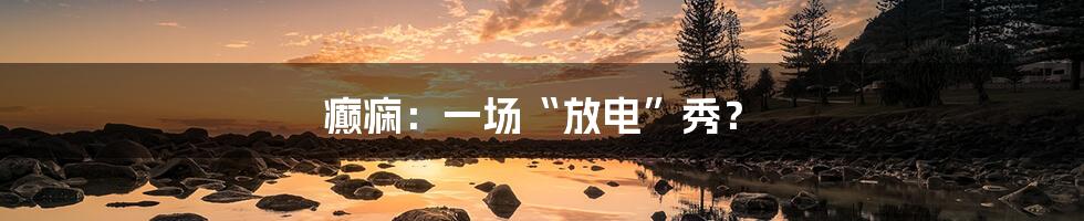 癫痫:一场“放电”秀?