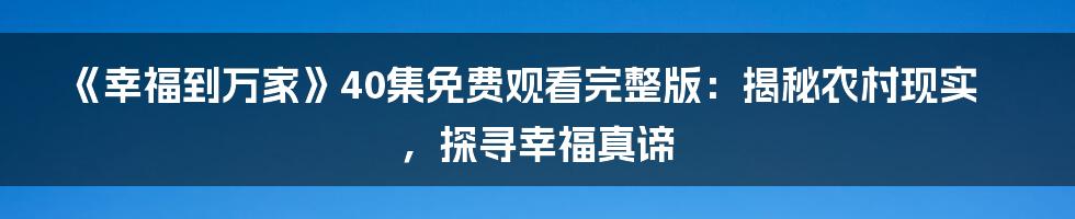 《幸福到万家》40集免费观看完整版：揭秘农村现实，探寻幸福真谛