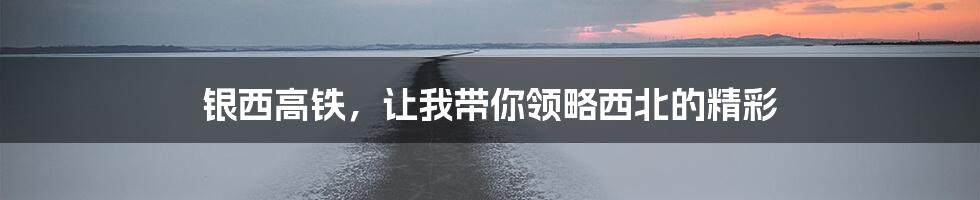 银西高铁,让我带你领略西北的精彩