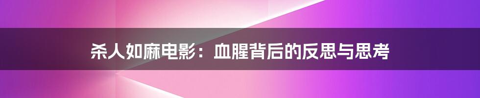 杀人如麻电影:血腥背后的反思与思考