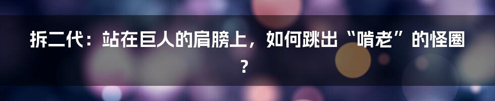 拆二代:站在巨人的肩膀上,如何跳出“啃老”的怪圈?