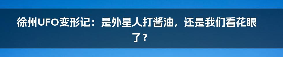 徐州UFO变形记：是外星人打酱油，还是我们看花眼了？