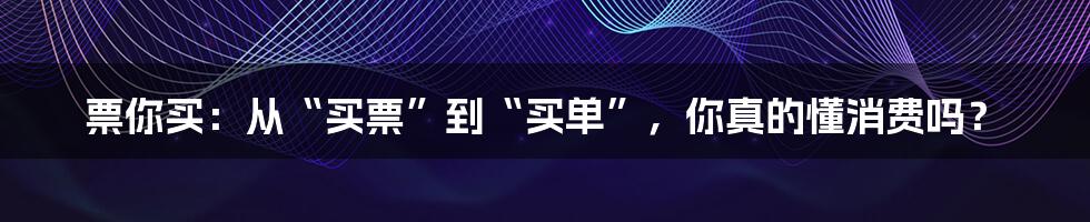 票你买:从“买票”到“买单”,你真的懂消费吗?