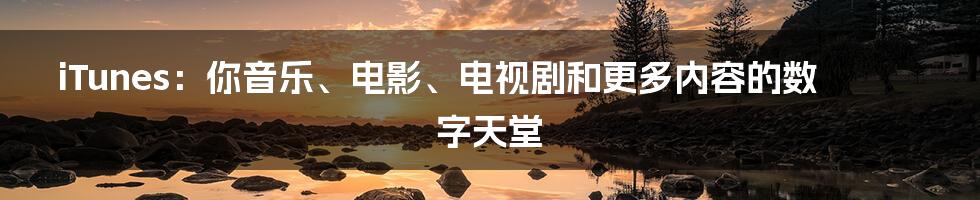 iTunes:你音乐、电影、电视剧和更多内容的数字天堂