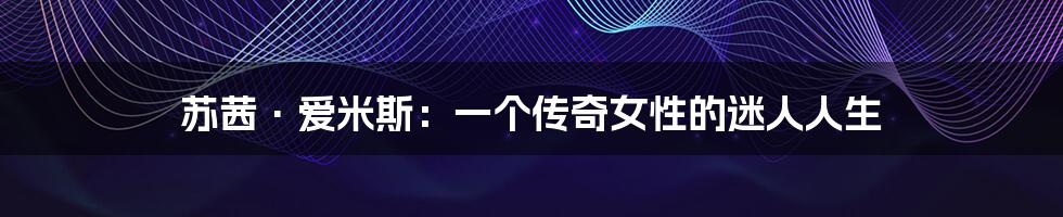 苏茜·爱米斯:一个传奇女性的迷人人生