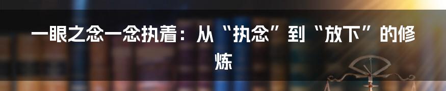一眼之念一念执着:从“执念”到“放下”的修炼