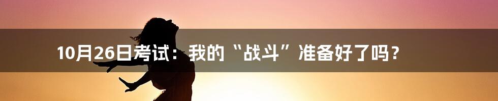 10月26日考试:我的“战斗”准备好了吗?