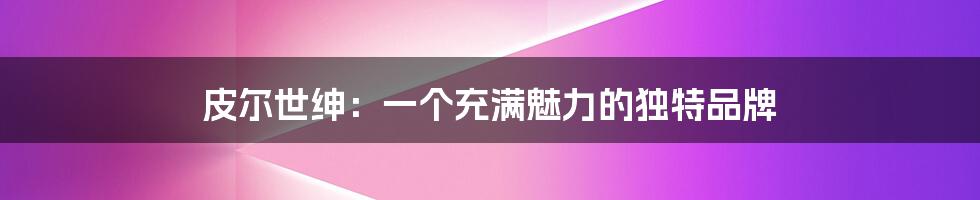 皮尔世绅:一个充满魅力的独特品牌