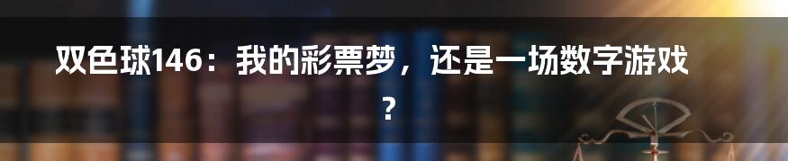 双色球146:我的彩票梦,还是一场数字游戏?