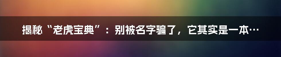 揭秘“老虎宝典”:别被名字骗了,它其实是一本…