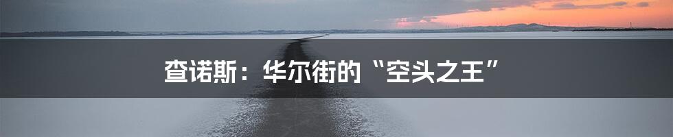查诺斯:华尔街的“空头之王”