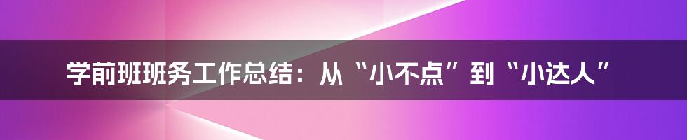 学前班班务工作总结:从“小不点”到“小达人”