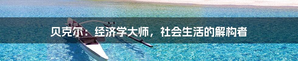 贝克尔:经济学大师,社会生活的解构者