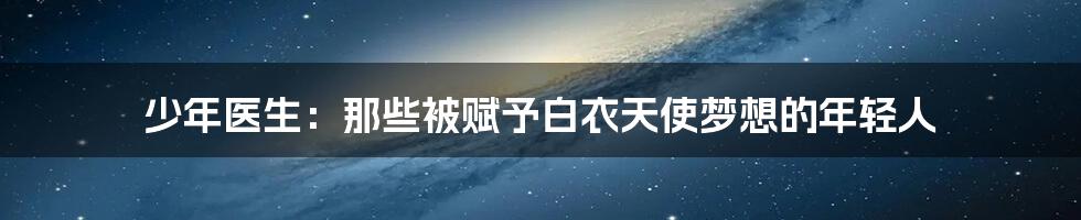 少年医生：那些被赋予白衣天使梦想的年轻人