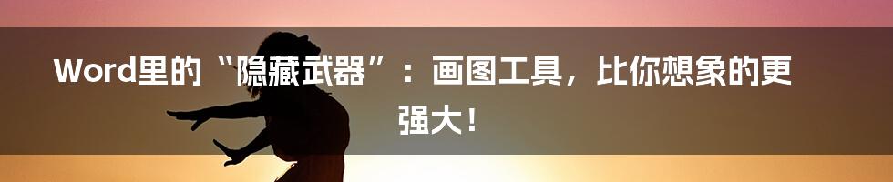 Word里的“隐藏武器”:画图工具,比你想象的更强大!