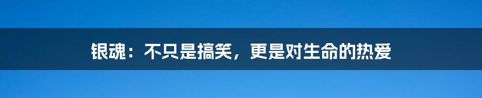 银魂:不只是搞笑,更是对生命的热爱