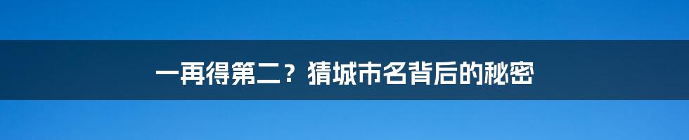 一再得第二？猜城市名背后的秘密