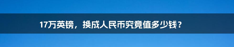 17万英镑,换成人民币究竟值多少钱?