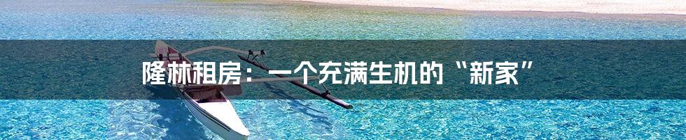 隆林租房:一个充满生机的“新家”