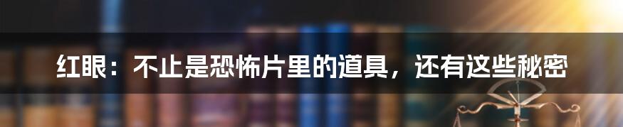 红眼:不止是恐怖片里的道具,还有这些秘密